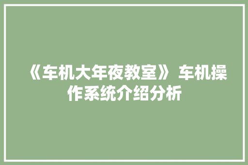 《车机大年夜教室》 车机操作系统介绍分析