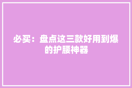必买：盘点这三款好用到爆的护腰神器
