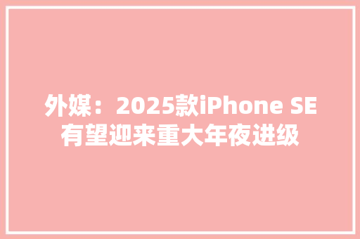 外媒：2025款iPhone SE有望迎来重大年夜进级