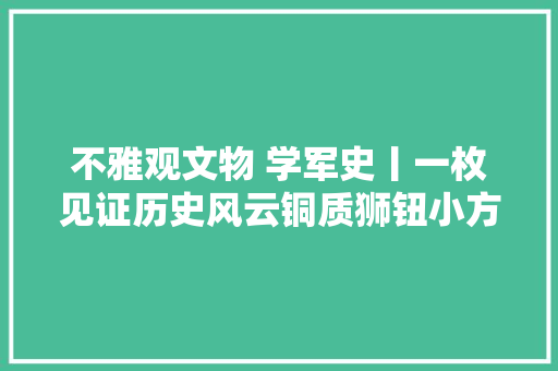 不雅观文物 学军史丨一枚见证历史风云铜质狮钮小方印