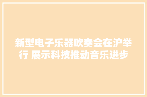 新型电子乐器吹奏会在沪举行 展示科技推动音乐进步
