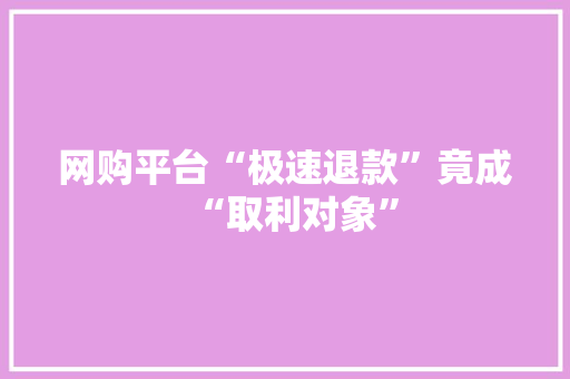 网购平台“极速退款”竟成“取利对象”
