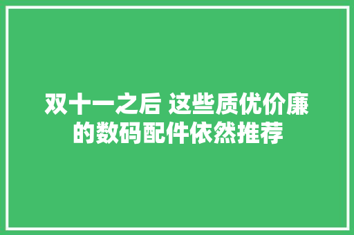 双十一之后 这些质优价廉的数码配件依然推荐