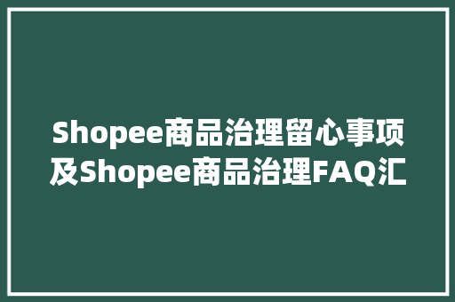 Shopee商品治理留心事项及Shopee商品治理FAQ汇总