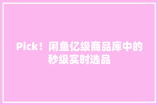 Pick！闲鱼亿级商品库中的秒级实时选品