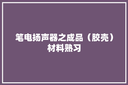 笔电扬声器之成品（胶壳）材料熟习