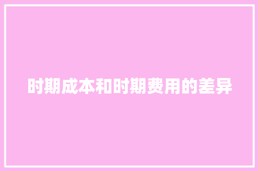 时期成本和时期费用的差异