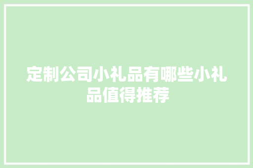定制公司小礼品有哪些小礼品值得推荐