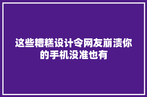 这些糟糕设计令网友崩溃你的手机没准也有