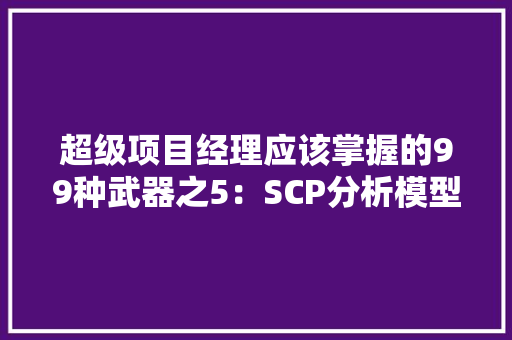 超级项目经理应该掌握的99种武器之5：SCP分析模型