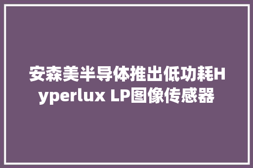 安森美半导体推出低功耗Hyperlux LP图像传感器