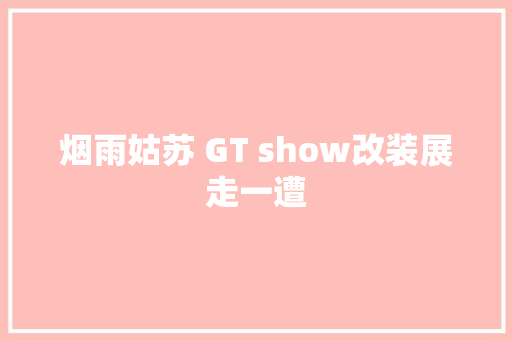 烟雨姑苏 GT show改装展走一遭