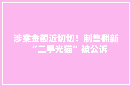 涉案金额近切切！制售翻新“二手光猫”被公诉