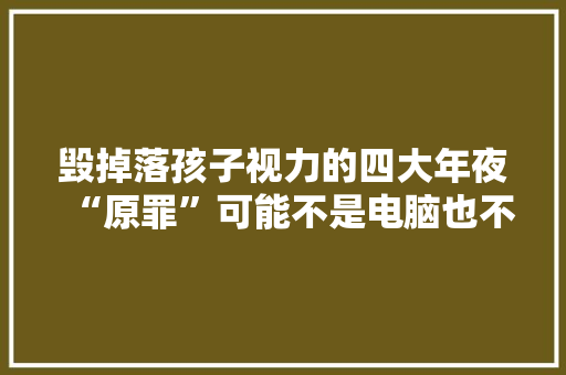 毁掉落孩子视力的四大年夜“原罪”可能不是电脑也不是手机