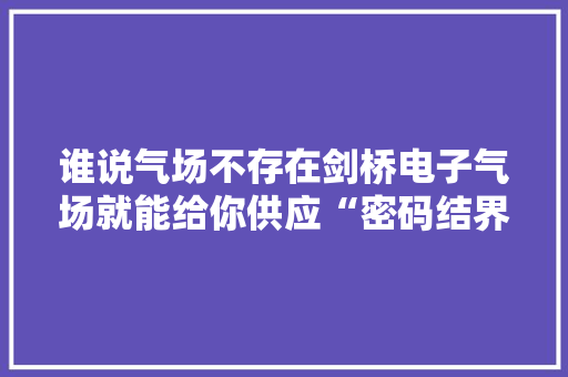 谁说气场不存在剑桥电子气场就能给你供应“密码结界”