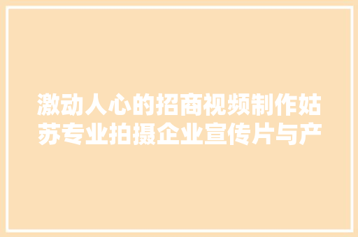 激动人心的招商视频制作姑苏专业拍摄企业宣传片与产品广告片