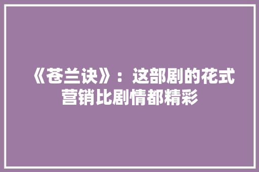 《苍兰诀》：这部剧的花式营销比剧情都精彩