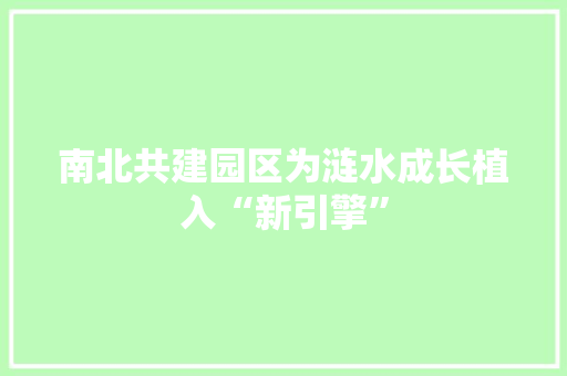 南北共建园区为涟水成长植入“新引擎”