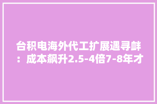 台积电海外代工扩展遇寻衅：成本飙升2.5-4倍7-8年才能盈利