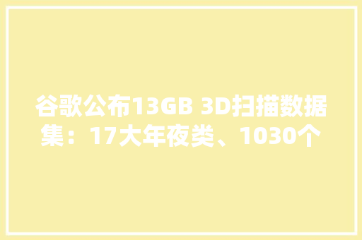 谷歌公布13GB 3D扫描数据集：17大年夜类、1030个家用物品