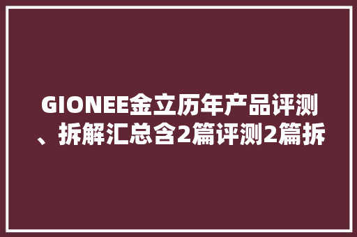 GIONEE金立历年产品评测、拆解汇总含2篇评测2篇拆解