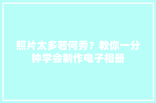 照片太多若何秀？教你一分钟学会制作电子相册