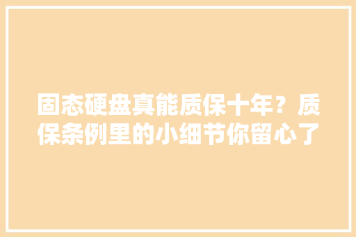固态硬盘真能质保十年？质保条例里的小细节你留心了么？