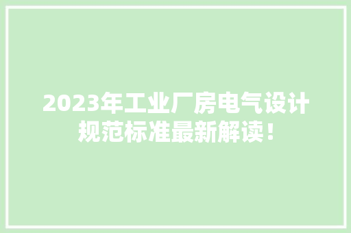 2023年工业厂房电气设计规范标准最新解读！