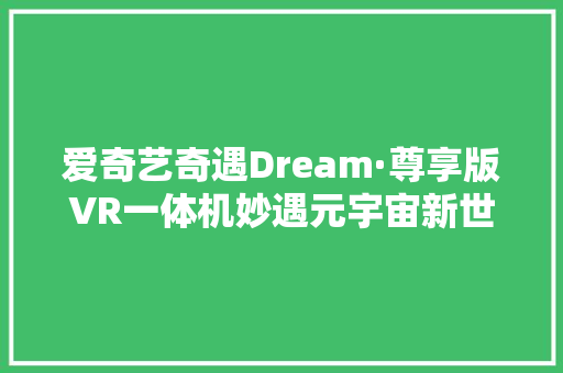 爱奇艺奇遇Dream·尊享版VR一体机妙遇元宇宙新世界