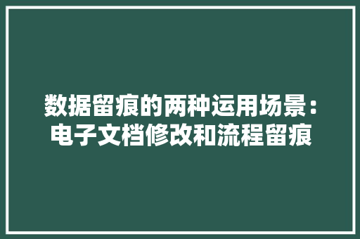 数据留痕的两种运用场景：电子文档修改和流程留痕