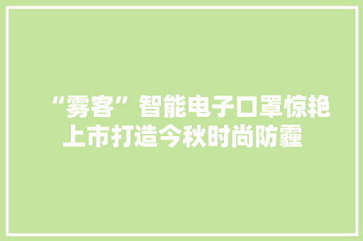 “雾客”智能电子口罩惊艳上市打造今秋时尚防霾