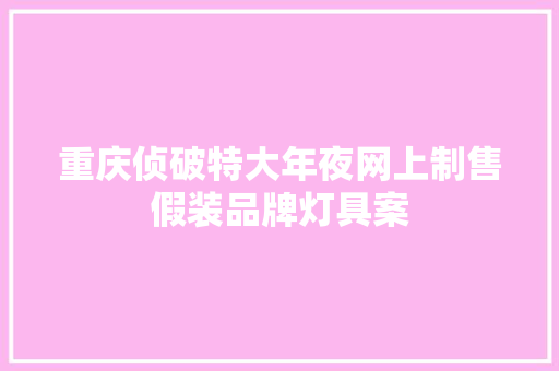 重庆侦破特大年夜网上制售假装品牌灯具案