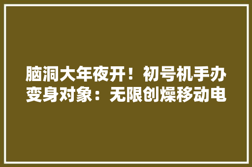 脑洞大年夜开！初号机手办变身对象：无限创燥移动电源初号机款评测