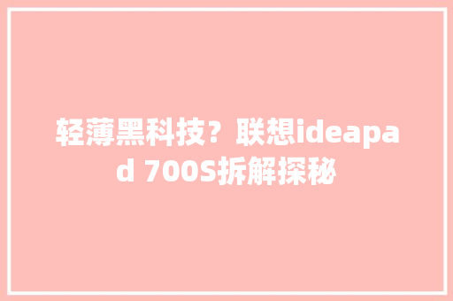 轻薄黑科技？联想ideapad 700S拆解探秘