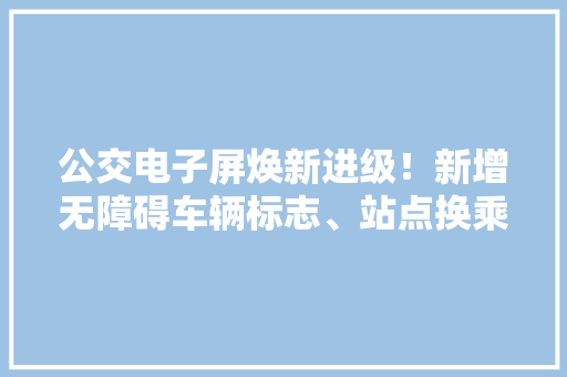 公交电子屏焕新进级！新增无障碍车辆标志、站点换乘地铁信息