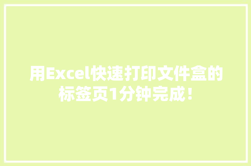 用Excel快速打印文件盒的标签页1分钟完成！