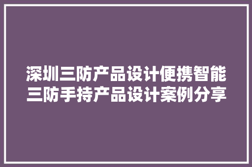 深圳三防产品设计便携智能三防手持产品设计案例分享