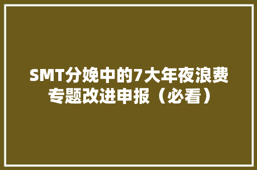 SMT分娩中的7大年夜浪费专题改进申报（必看）