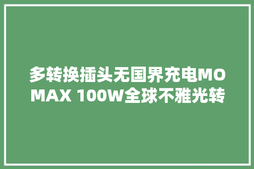 多转换插头无国界充电MOMAX 100W全球不雅光转换器评测