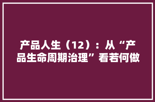 产品人生（12）：从“产品生命周期治理”看若何做“职业筹划”