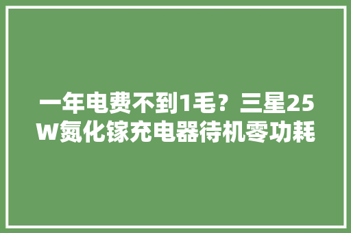 一年电费不到1毛？三星25W氮化镓充电器待机零功耗测试