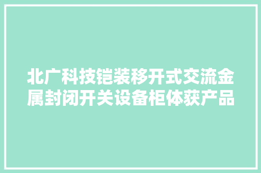 北广科技铠装移开式交流金属封闭开关设备柜体获产品碳标签