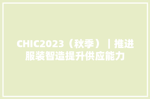 CHIC2023（秋季）｜推进服装智造提升供应能力