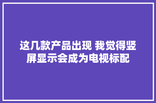 这几款产品出现 我觉得竖屏显示会成为电视标配
