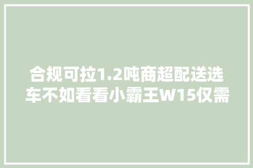 合规可拉1.2吨商超配送选车不如看看小霸王W15仅需5万元