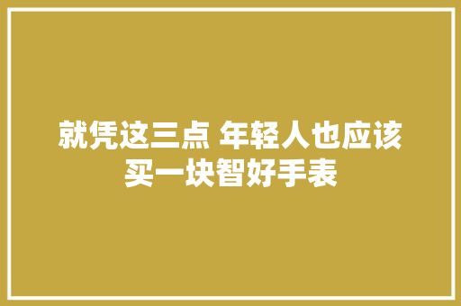 就凭这三点 年轻人也应该买一块智好手表