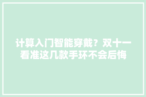 计算入门智能穿戴？双十一看准这几款手环不会后悔