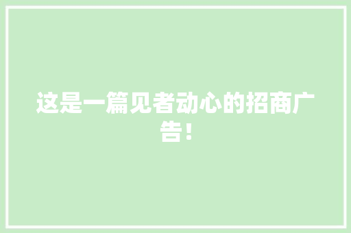 这是一篇见者动心的招商广告！