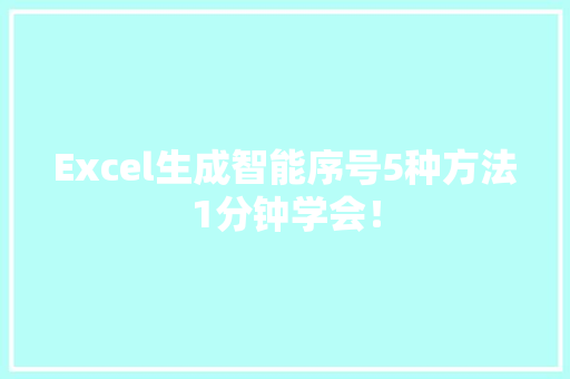 Excel生成智能序号5种方法1分钟学会！