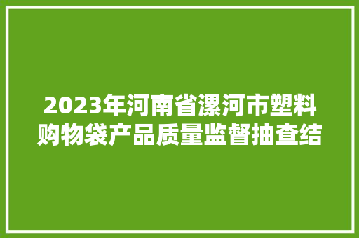 2023年河南省漯河市塑料购物袋产品质量监督抽查结果